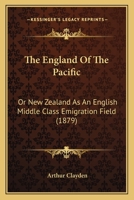 The England Of The Pacific: Or New Zealand As An English Middle Class Emigration Field 1167174283 Book Cover