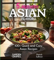 5 Ingredients Asian Flavors: 100+ Quick and Cozy Asian Recipes - Your Shortcut to Comfort Food, Pictures Included (5 Ingredients Collection) B0CWFM5FF7 Book Cover