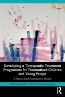 Developing a Therapeutic Treatment Programme for Traumatised Children and Young People: A Needs Led Assessment Model 1032657561 Book Cover