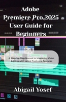 Adobe Premiere Pro 2025 User Guide for Beginners: A Step-by-Step Manual to Mastering Video Editing with Latest Tools and Features B0F3XDTRYH Book Cover