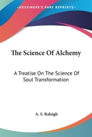 The Science Of Alchemy: A Treatise On The Science Of Soul Transformation 116291291X Book Cover