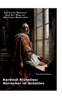 Kardinal Richelieu: Herrscher im Schatten: Politische Manöver und der Weg zur absoluten Monarchie (German Edition) 3384247485 Book Cover