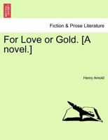 For Love or Gold. [A novel.] 1241153108 Book Cover