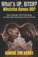 What’s Up, Bitch? Whatcha Gonna Do?: Body Language, Street Psychology, and Why Fights Start Before the First Punch B0GMFGYBPG Book Cover