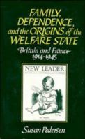Family, Dependence, and the Origins of the Welfare State: Britain and France, 1914-1945 0521558344 Book Cover
