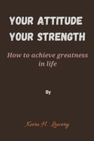 Your Attitude,your strength: How to achieve greatness in life B0BNH29JD9 Book Cover