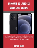 Iphone 12 And Iphone 12 Mini User Manual: A Comprehensive Manual For Beginners And Seniors To Master The Iphone 12 And Iphone 12 Mini Hidden Features With Tips And Tricks B09CRTJCJW Book Cover