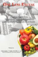 One Less Excuse: Concise, Up-To-Date, Scientifically Proven & Researched Information to Take Back Your Health 1467599301 Book Cover