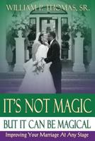 It's Not Magic: But It Can Be Magical: Improving Your Marriage at Any Stage 1539712931 Book Cover