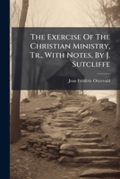 The Exercise of the Christian Ministry, Tr., with Notes, by J. Sutcliffe 1176151983 Book Cover