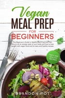 Vegan Meal Prep for Beginners: The Beginner's Guide to Weekly Meal Prep and Plan: How to Do an Energy Reset of Your Body and How to Lose Weight With Vegan Food and Its Tasty and Healthy Recipes B084QM5CZ5 Book Cover