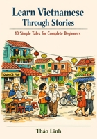 Learn Vietnamese Through Stories: 10 Simple Tales for Complete Beginners (A1 Level): A Story-Based Introduction to Vietnamese Vocabulary, Grammar, and Everyday Conversation with Exercises & Phonetics B0GDZD69Q7 Book Cover
