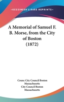 A Memorial of Samuel F. B. Morse, from the City of Boston 1437460801 Book Cover