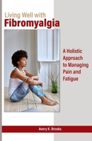 Living Well with Fibromyalgia: A Holistic Approach to Managing Pain and Fatigue B0F9VM254P Book Cover