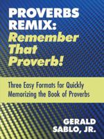 Proverbs Remix: Remember That Proverb!: Three Easy Formats for Quickly Memorizing the Book of Proverbs 1449752527 Book Cover
