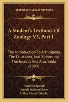 A Student's Textbook Of Zoology V3, Part 1: The Introduction To Arthropoda, The Crustacea, And Xiphosura; The Insecta And Arachnida 1168156289 Book Cover