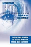 Katrina: Eyes Have Not Seen, Ears Have Not Heard:  The Story of How an American City was taken Under Siege by powerful forces in Government 1438916442 Book Cover