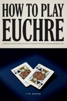 How to Play Euchre: A Beginner’s Guide to Learning the Euchre Card Game Instructions, Scoring & Strategies to Win at Playing Euchre 1976880068 Book Cover