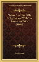 Nature and the Bible in Agreement With the Protestant Faith 0469510293 Book Cover