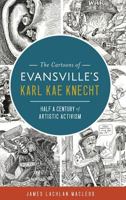 The Cartoons of Evansville's Karl Kae Knecht: Half a Century of Artistic Activism 1625858388 Book Cover