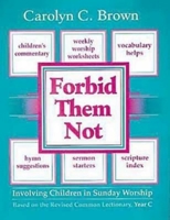 Forbid Them Not: Involving Children in Sunday Worship Based on the Revised Common Lectionary, Year C 0687132657 Book Cover