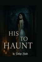 His To Haunt: A Horror Erotica of Possession, Obsession, and Flesh B0F7XD436P Book Cover