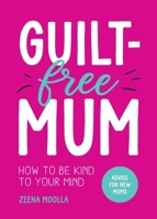 Guilt-Free Mum: How to Be Kind to Your Mind: Advice for New Mums 1800079370 Book Cover