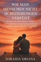 WIE MAN MENSCHEN NICHT IN BEZIEHUNGEN VERFÜGT: Beenden Sie Überfunktion, stärken Sie persönliche Grenzen und genießen Sie friedliche, gegenseitige Kameradschaft (German Edition) B0G6FH25DC Book Cover