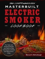 The Comprehensive Masterbuilt Electric Smoker Cookbook: The Tasty and Amazing Recipes and Step-by-Step Techniques to Smoke Just About Everything 1803430540 Book Cover