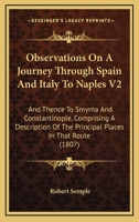 Observations On A Journey Through Spain And Italy To Naples V2: And Thence To Smyrna And Constantinople, Comprising A Description Of The Principal Places In That Route 1165602539 Book Cover