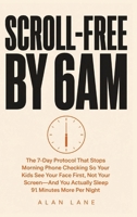 Scroll-Free by 6am: The 7-Day Protocol That Stops Morning Phone Checking So Your Kids See Your Face First, Not Your Screen - And You Actually Sleep 91 Minutes More Per Night B0HD657L31 Book Cover