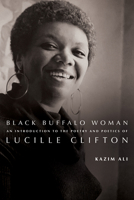 Black Buffalo Woman: An Introduction to the Poetry & Poetics of Lucille Clifton 196014538X Book Cover