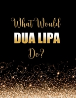 What Would Dua Lipa Do?: Large Notebook/Diary/Journal for Writing 100 Pages, Dua Lipa Gift for Fans 1706575742 Book Cover