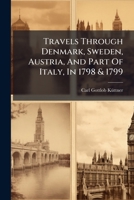 Travels Through Denmark, Sweden, Austria, And Part Of Italy, In 1798 & 1799 124613585X Book Cover