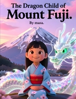 The Dragon Child of Mount Fuji: A Magical Adventure of Dragons, Friendship, and Courage B0GNMX2S9F Book Cover
