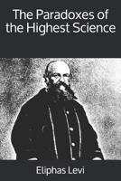 The Paradoxes of the Highest Science: With Footnotes by a Master of the Wisdom 1434401065 Book Cover