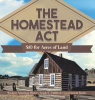 The Homestead Act: $10 for Acres of Land Western American History Grade 6 Children's Government Books 154198630X Book Cover