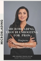 Microblading Troubleshooting for Pros: Diagnose, Correct, and Elevate Your Results (with kits, aftercare, and regulations) B0FTSQFWJ4 Book Cover