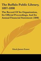 The Buffalo Public Library, 1897-1898: The Record Of Its Organization, Its Official Proceedings, And Its Annual Financial Statement 1167181220 Book Cover