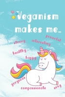 Veganism makes me...: happy, strong, interesting, powerful, gorgeous, compassionate, sexy, healthy 1082857823 Book Cover