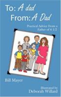 To: A dad, From: A Dad: Practical Advice From a Father of 4 1/2 1425987389 Book Cover