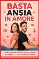 BASTA ANSIA IN AMORE: UNA GUIDA PRATICA PER AFFRONTARE I CONFLITTI, LA PAURA DELL'ABBANDONO E L'INSICUREZZA. SEMPLICI PASSI VERSO L'AUTO-GUARIGIONE PER UNA VITA PIÙ SERENA. B0FZGK27N5 Book Cover