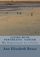 Living with Pancreatic Cancer: My Experience as a Carer 1489579362 Book Cover