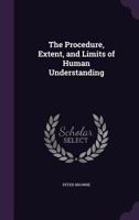 The Procedure, Extent, and Limits of Human Understanding 1020709464 Book Cover