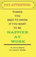 Pay Attention: Things You Need to Know if You Want to Be Happier at Work 0692116486 Book Cover