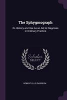 The Sphygmograph: Its History and Use as an Aid to Diagnosis in Ordinary Practice 1014341795 Book Cover