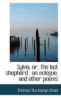 Sylvia; Or The Last Shepherd: An Eclogue And Other Poems 1277116083 Book Cover