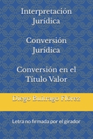 Interpretación Jurídica Conversión Jurídica Conversión en el Título Valor: Letra no firmada por el girador B08WJY7X3M Book Cover