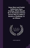 Some Short and Useful Reflections Upon Duelling, Which Should Be in the Hands of Every Person Who Is Liable to Receive a Challenge, or an Offence 1358805946 Book Cover