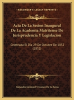 Acta De La Sesion Inaugural De La Academia Matritense De Jurisprudencia Y Legislacion: Celebrada El Dia 29 De Octubre De 1852 (1852) 1169601405 Book Cover